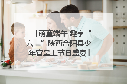 萌童端午 趣享“六一”陕西合阳县少年宫呈上节日盛宴