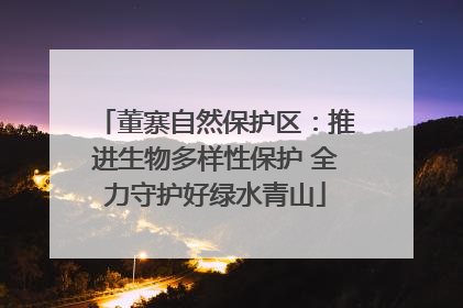 董寨自然保护区：推进生物多样性保护 全力守护好绿水青山