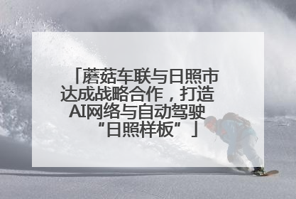 蘑菇车联与日照市达成战略合作，打造AI网络与自动驾驶“日照样板”