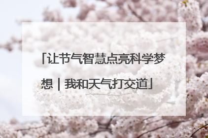 让节气智慧点亮科学梦想｜我和天气打交道