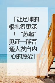 让足球的根扎得更深！“苏超”见证一群普通人发自内心的热爱
