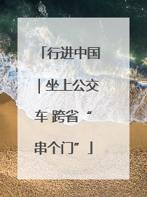 行进中国｜坐上公交车 跨省“串个门”