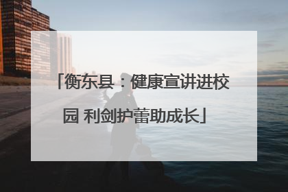 衡东县：健康宣讲进校园 利剑护蕾助成长