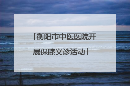 衡阳市中医医院开展保膝义诊活动