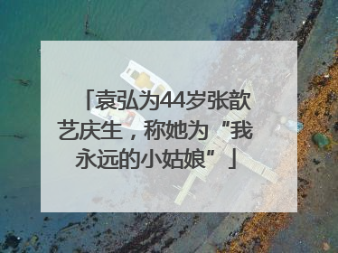 袁弘为44岁张歆艺庆生，称她为“我永远的小姑娘”