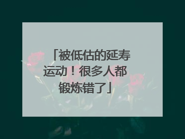 被低估的延寿运动！很多人都锻炼错了