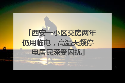 西安一小区交房两年仍用临电，高温天频停电居民深受困扰