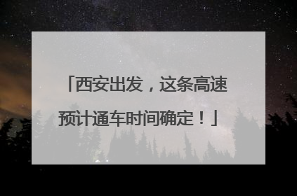 西安出发，这条高速预计通车时间确定！