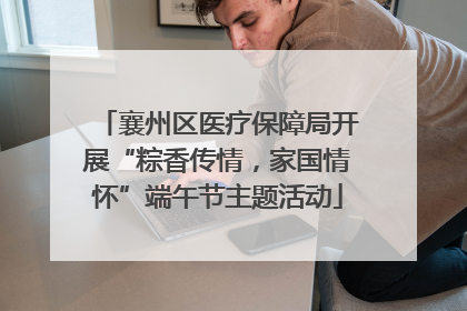 襄州区医疗保障局开展“粽香传情，家国情怀”端午节主题活动