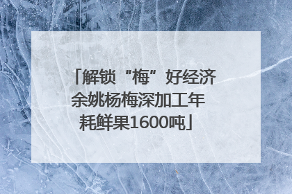 解锁“梅”好经济 余姚杨梅深加工年耗鲜果1600吨