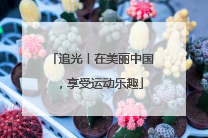 追光丨在美丽中国，享受运动乐趣