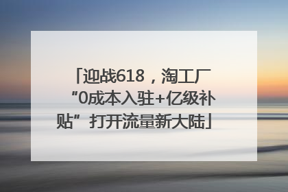 迎战618，淘工厂“0成本入驻+亿级补贴”打开流量新大陆