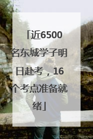 近6500名东城学子明日赴考，16个考点准备就绪
