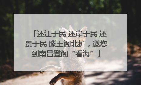 还江于民 还岸于民 还景于民 滕王阁北扩，邀您到南昌登阁“看海”