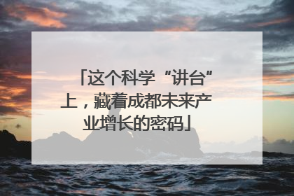 这个科学“讲台”上，藏着成都未来产业增长的密码
