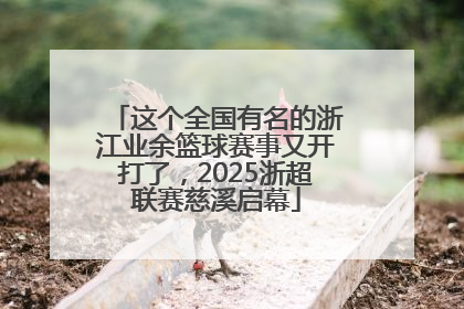 这个全国有名的浙江业余篮球赛事又开打了，2025浙超联赛慈溪启幕