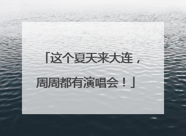 这个夏天来大连，周周都有演唱会！