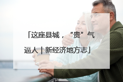 这座县城，“贵”气逼人｜新经济地方志