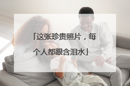这张珍贵照片，每个人都眼含泪水