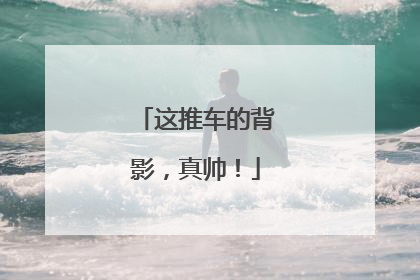 这推车的背影，真帅！