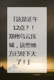 这是正午12点？！郑州乌云压城，这些地方已经下大了！
