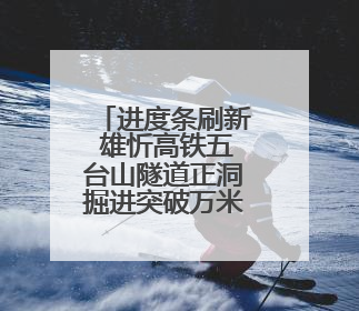 进度条刷新 雄忻高铁五台山隧道正洞掘进突破万米大关