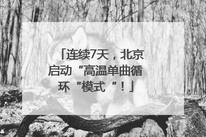 连续7天，北京启动“高温单曲循环“模式“！