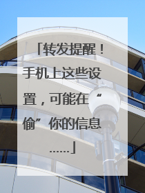 转发提醒！手机上这些设置，可能在“偷”你的信息……