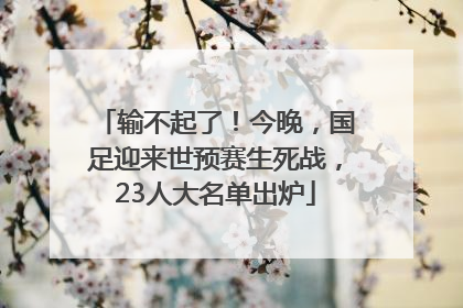 输不起了！今晚，国足迎来世预赛生死战，23人大名单出炉