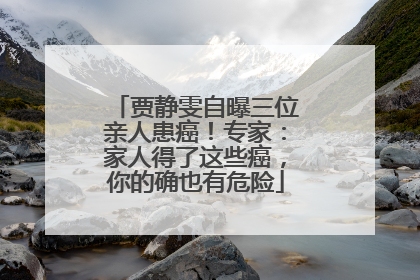 贾静雯自曝三位亲人患癌！专家：家人得了这些癌，你的确也有危险