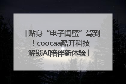 贴身“电子闺蜜”驾到！coocaa酷开科技解锁AI陪伴新体验