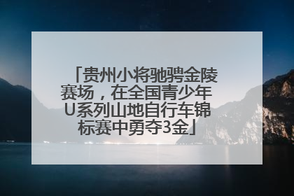 贵州小将驰骋金陵赛场，在全国青少年U系列山地自行车锦标赛中勇夺3金