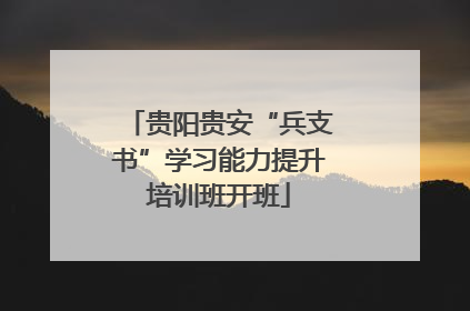 贵阳贵安“兵支书”学习能力提升培训班开班