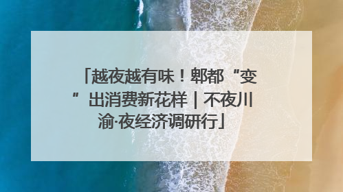 越夜越有味！郫都“变”出消费新花样｜不夜川渝·夜经济调研行