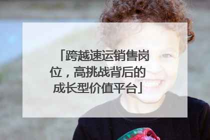 跨越速运销售岗位，高挑战背后的成长型价值平台