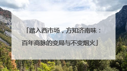 踏入西市场，方知济南味：百年商脉的变局与不变烟火