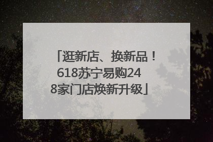 逛新店、换新品！618苏宁易购248家门店焕新升级