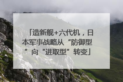造新舰+六代机，日本军事战略从“防御型”向“进取型”转变
