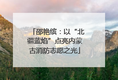 邵艳缤：以“北疆蓝焰”点亮内蒙古消防志愿之光
