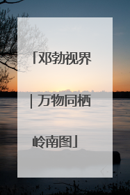 邓勃视界｜万物同栖岭南图