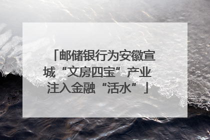 邮储银行为安徽宣城“文房四宝”产业注入金融“活水”
