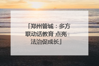 郑州管城：多方联动话教育 点亮法治促成长