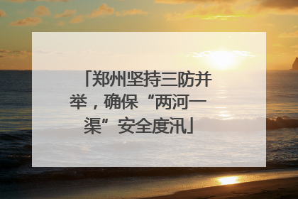 郑州坚持三防并举，确保“两河一渠”安全度汛