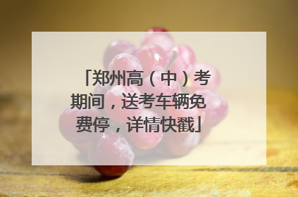 郑州高（中）考期间，送考车辆免费停，详情快戳
