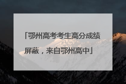 鄂州高考考生高分成绩屏蔽，来自鄂州高中