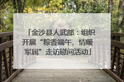 金沙县人武部：组织开展“粽香端午、情暖军属”走访慰问活动