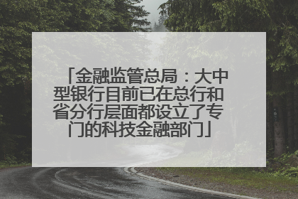 金融监管总局：大中型银行目前已在总行和省分行层面都设立了专门的科技金融部门