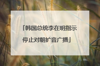 韩国总统李在明指示停止对朝扩音广播