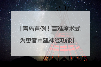 青岛首例！高难度术式为患者重建神经功能