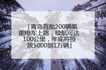 青岛首批200辆氢能电车上路，续航可达100公里，年底将投放5000到1万辆